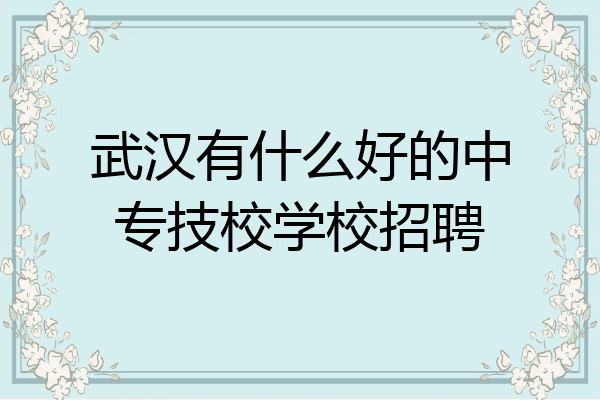武汉有什么好的中专技校学校招聘