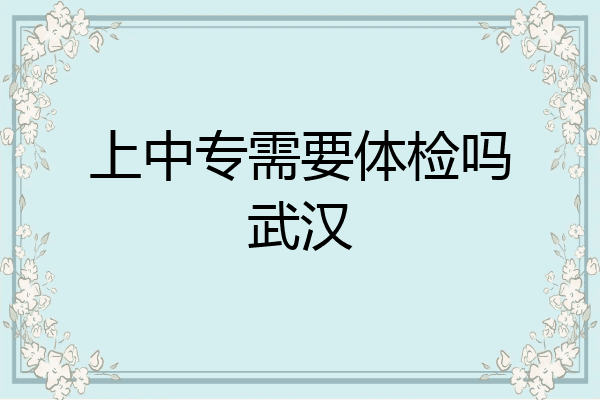 上中专需要体检吗武汉