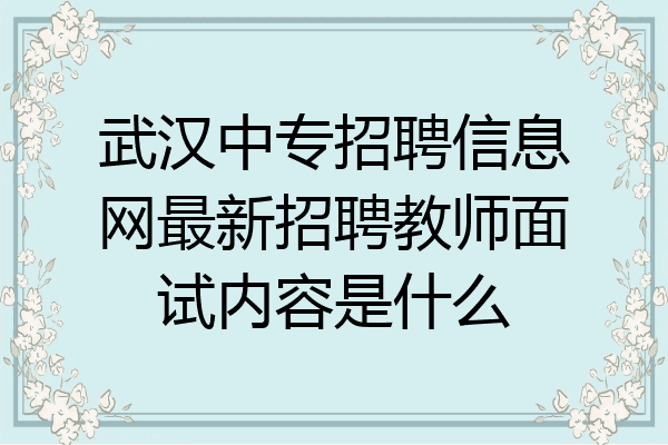 武汉中专招聘信息网最新招聘教师面试内容是什么