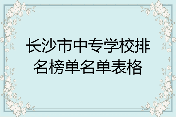 长沙市中专学校排名榜单名单表格