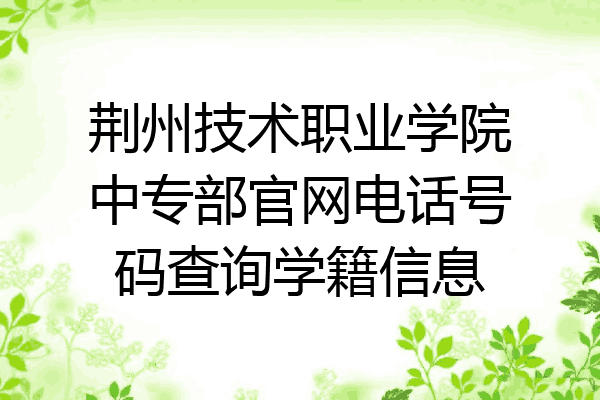 荆州技术职业学院中专部官网电话号码查询学籍信息