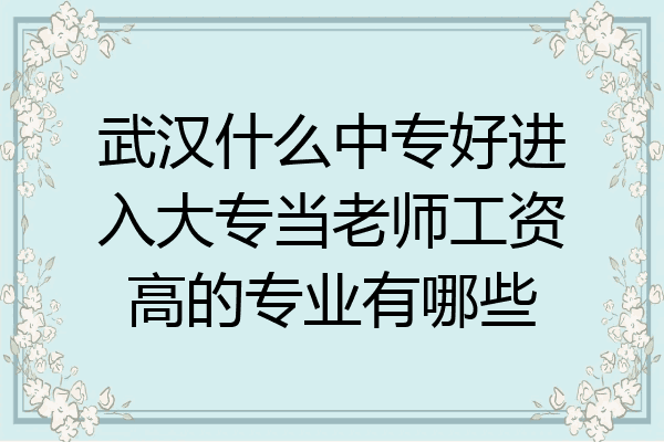 武汉什么中专好进入大专当老师工资高的专业有哪些
