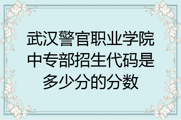 武汉警官职业学院中专部招生代码是多少分的分数