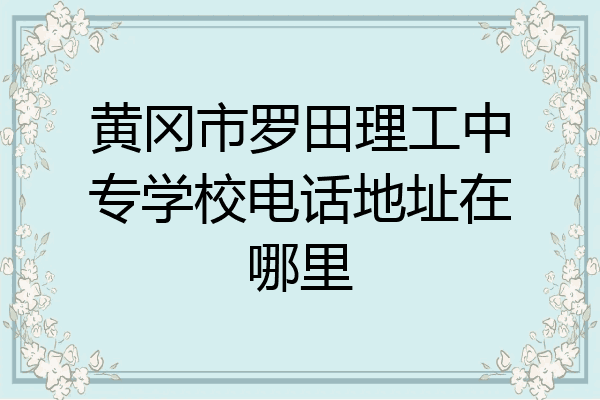 黄冈市罗田理工中专学校电话地址在哪里