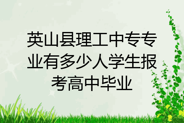英山县理工中专专业有多少人学生报考高中毕业