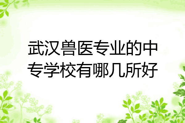 武汉兽医专业的中专学校有哪几所好