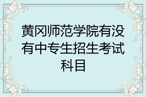 黄冈师范学院有没有中专生招生考试科目