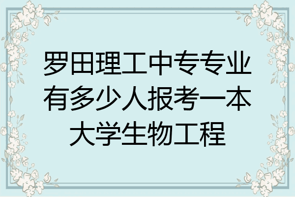 罗田理工中专专业有多少人报考一本大学生物工程