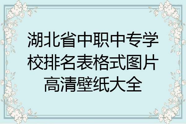 湖北省中职中专学校排名表格式图片高清壁纸大全