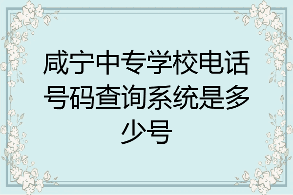 咸宁中专学校电话号码查询系统是多少号