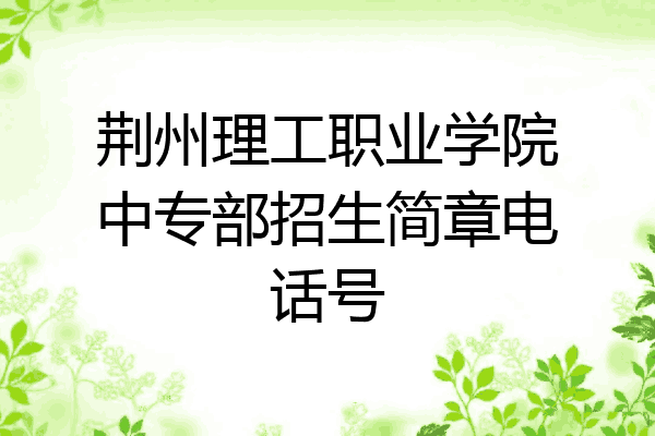 荆州理工职业学院中专部招生简章电话号