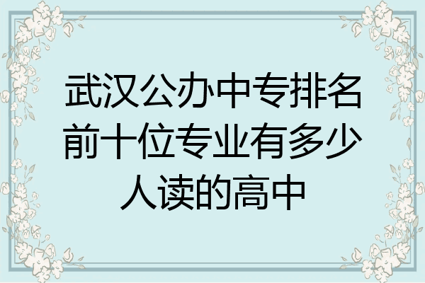 武汉公办中专排名前十位专业有多少人读的高中