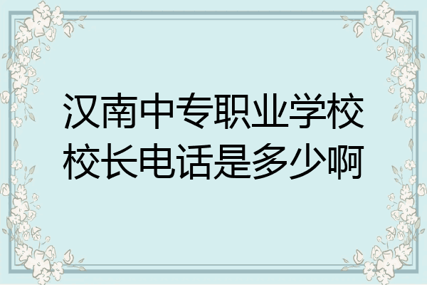 汉南中专职业学校校长电话是多少啊