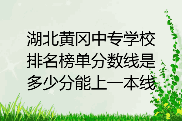 湖北黄冈中专学校排名榜单分数线是多少分能上一本线