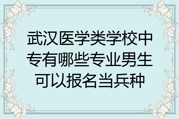 武汉医学类学校中专有哪些专业男生可以报名当兵种