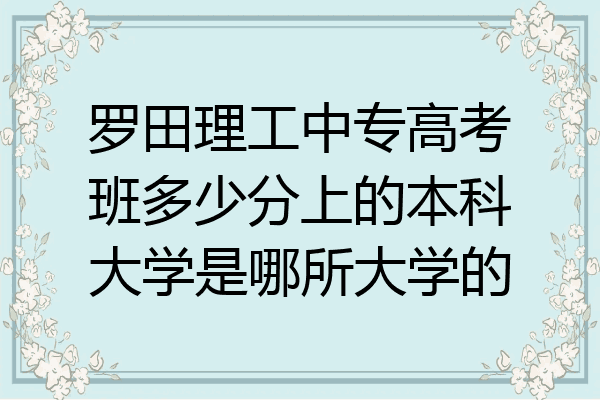 罗田理工中专高考班多少分上的本科大学是哪所大学的