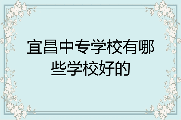 宜昌中专学校有哪些学校好的