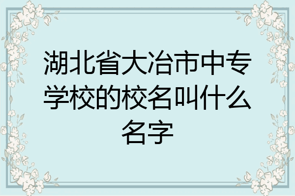 湖北省大冶市中专学校的校名叫什么名字