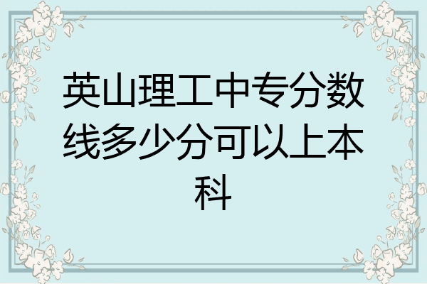 英山理工中专分数线多少分可以上本科