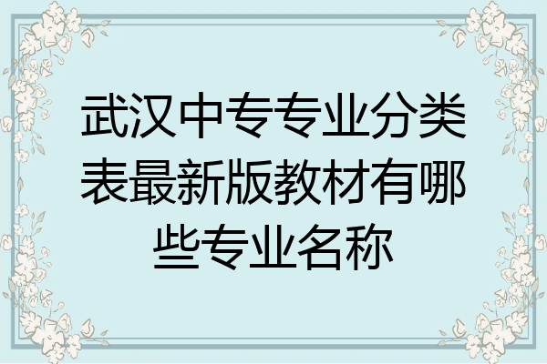 武汉中专专业分类表最新版教材有哪些专业名称