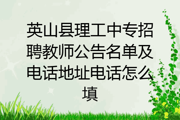 英山县理工中专招聘教师公告名单及电话地址电话怎么填