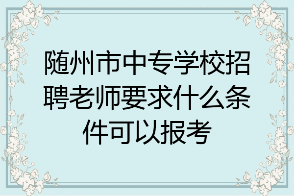 随州市中专学校招聘老师要求什么条件可以报考