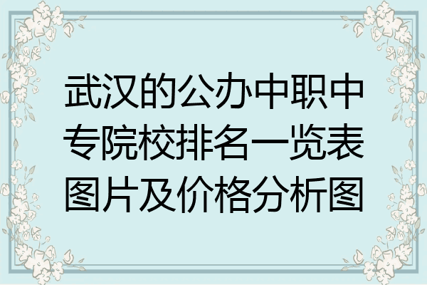 武汉的公办中职中专院校排名一览表图片及价格分析图