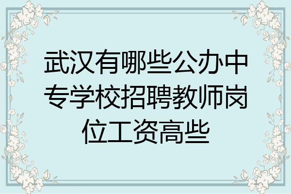 武汉有哪些公办中专学校招聘教师岗位工资高些