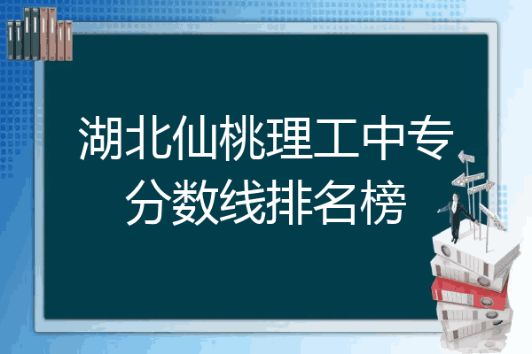 湖北仙桃理工中专分数线排名榜