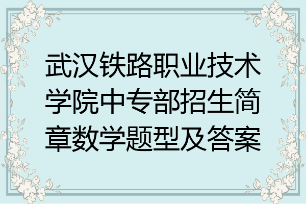 武汉铁路职业技术学院中专部招生简章数学题型及答案