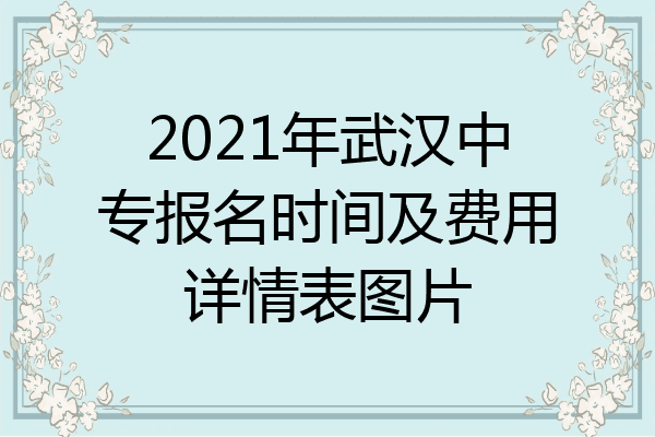 2021年武汉中专报名时间及费用详情表图片