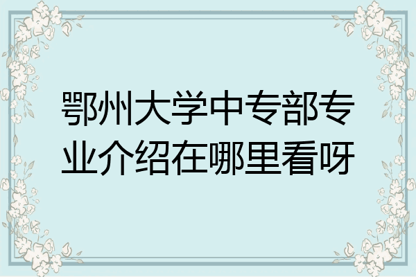 鄂州大学中专部专业介绍在哪里看呀