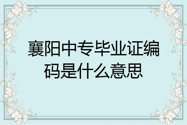 襄阳中专毕业证编码是什么意思