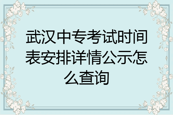 武汉中专考试时间表安排详情公示怎么查询