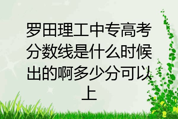 罗田理工中专高考分数线是什么时候出的啊多少分可以上