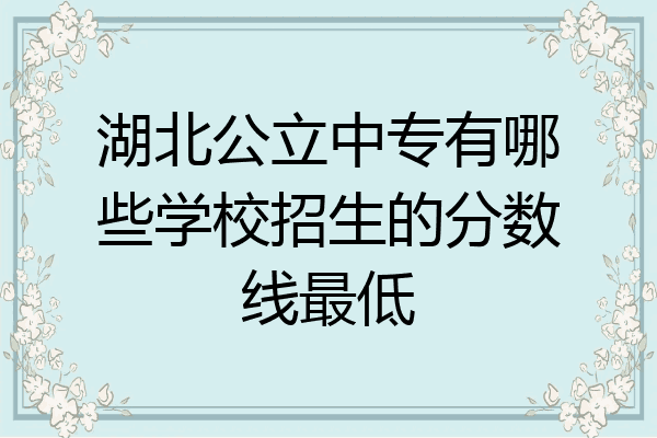 湖北公立中专有哪些学校招生的分数线最低