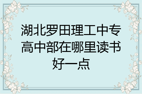 湖北罗田理工中专高中部在哪里读书好一点
