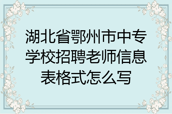 湖北省鄂州市中专学校招聘老师信息表格式怎么写