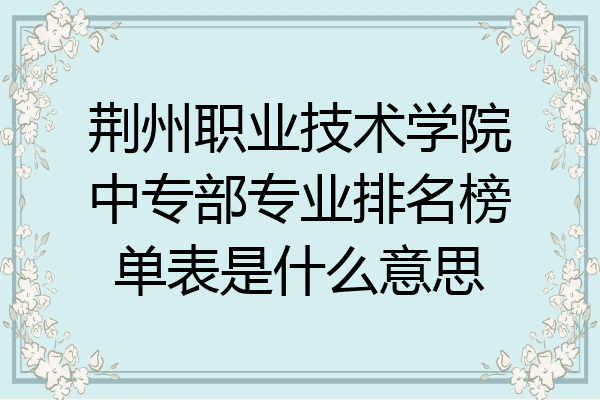 荆州职业技术学院中专部专业排名榜单表是什么意思