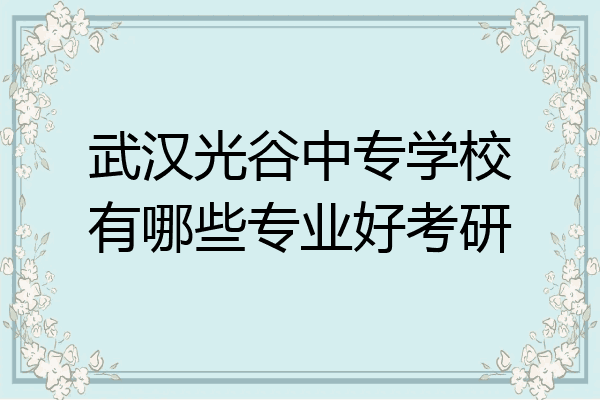 武汉光谷中专学校有哪些专业好考研