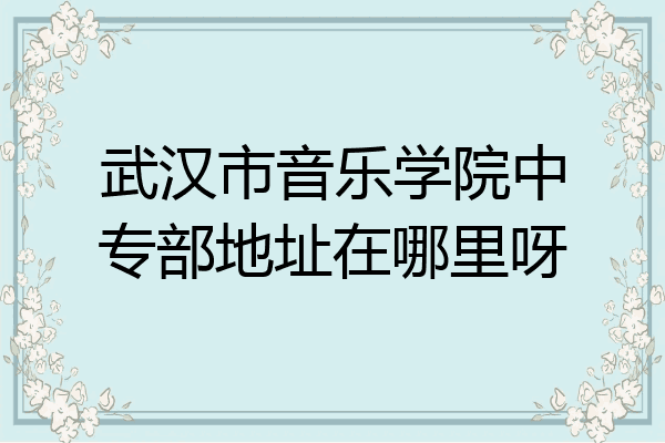 武汉市音乐学院中专部地址在哪里呀