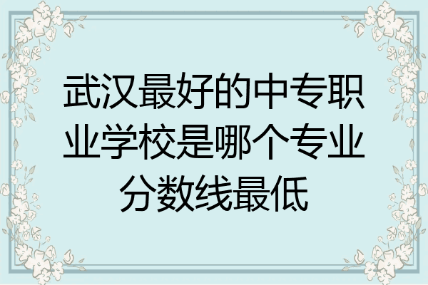 武汉最好的中专职业学校是哪个专业分数线最低