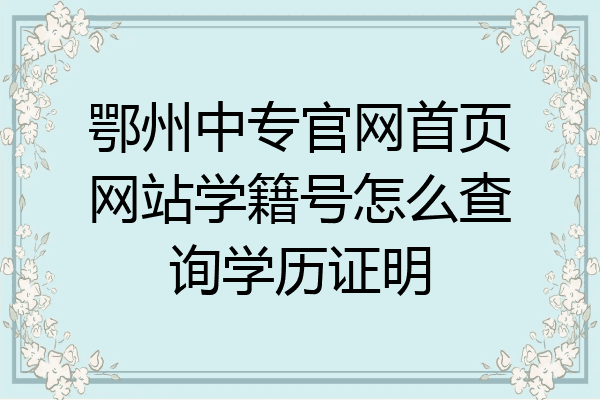 鄂州中专官网首页网站学籍号怎么查询学历证明