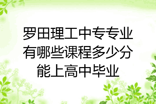 罗田理工中专专业有哪些课程多少分能上高中毕业