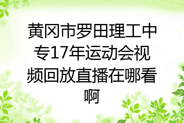 黄冈市罗田理工中专17年运动会视频回放直播在哪看啊
