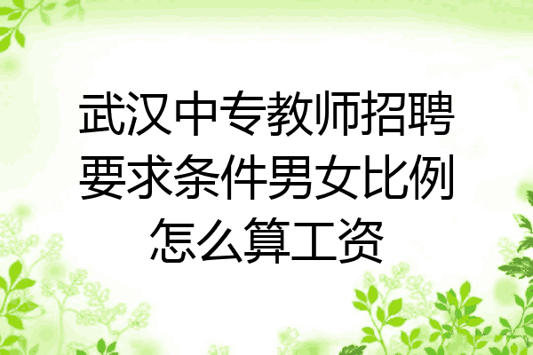 武汉中专教师招聘要求条件男女比例怎么算工资