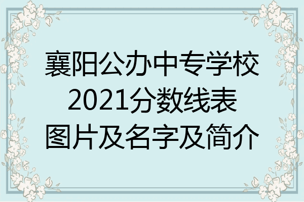 襄阳公办中专学校2021分数线表图片及名字及简介