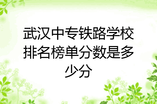 武汉中专铁路学校排名榜单分数是多少分