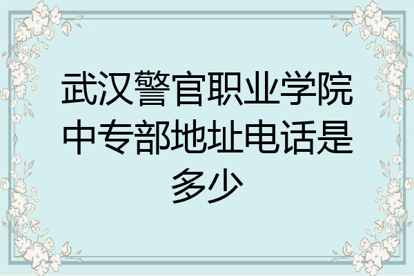 武汉警官职业学院中专部地址电话是多少