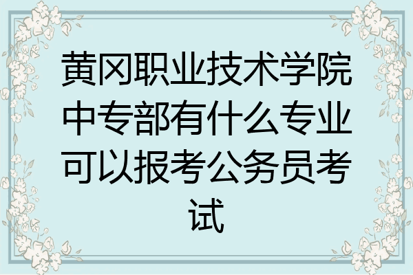 黄冈职业技术学院中专部有什么专业可以报考公务员考试